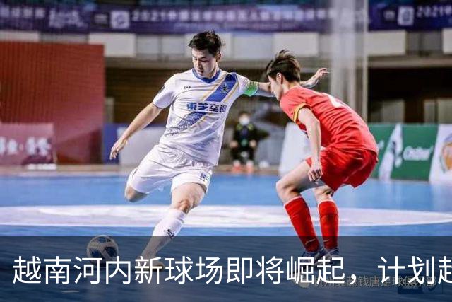 越南河内新球场即将崛起，计划超越全球容量纪录
