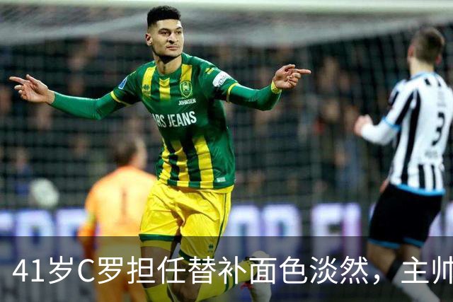 41岁C罗担任替补面色淡然，主帅解释战术调整，无法与哈兰德争锋